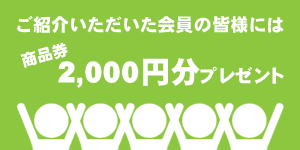 ご紹介いただいた会員の皆様には商品券2,000円分プレゼント